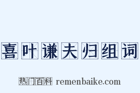 喜叶谦夫归组词是什么意思的图片